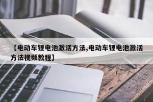 【电动车锂电池激活方法,电动车锂电池激活方法视频教程】