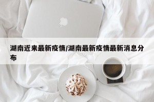 湖南近来最新疫情/湖南最新疫情最新消息分布