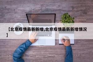 【北京疫情最新新增,北京疫情最新新增情况】