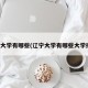 辽宁大学有哪些(辽宁大学有哪些大学排名)