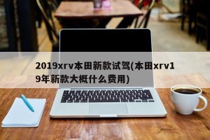 2019xrv本田新款试驾(本田xrv19年新款大概什么费用)