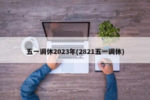 五一调休2023年(2821五一调休)