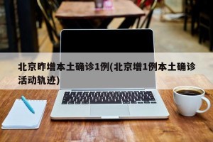 北京昨增本土确诊1例(北京增1例本土确诊活动轨迹)