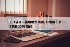 【31省区市新增确诊36例,31省区市新增确诊33例 新闻】