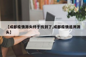 【成都疫情源头终于找到了,成都疫情追溯源头】