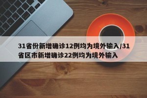 31省份新增确诊12例均为境外输入/31省区市新增确诊22例均为境外输入