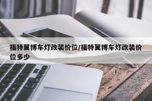 福特翼博车灯改装价位/福特翼博车灯改装价位多少