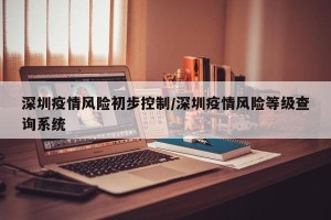 深圳疫情风险初步控制/深圳疫情风险等级查询系统