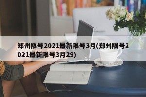 郑州限号2021最新限号3月(郑州限号2021最新限号3月29)