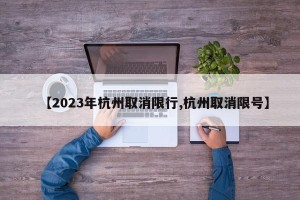 【2023年杭州取消限行,杭州取消限号】