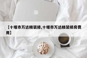 【十堰市万达精装修,十堰市万达精装修房费用】