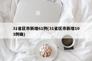 31省区市新增61例(31省区市新增103例确)
