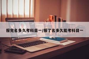 报完名多久考科目一/报了名多久能考科目一