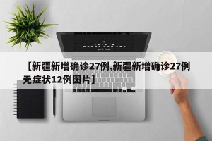 【新疆新增确诊27例,新疆新增确诊27例无症状12例图片】