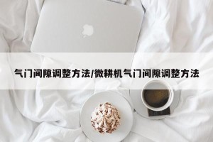 气门间隙调整方法/微耕机气门间隙调整方法