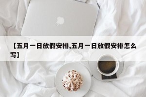 【五月一日放假安排,五月一日放假安排怎么写】
