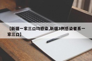 【新疆一家三口均感染,新疆3例感染者系一家三口】