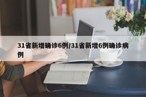 31省新增确诊6例/31省新增6例确诊病例