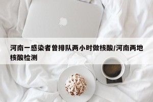 河南一感染者曾排队两小时做核酸/河南两地核酸检测