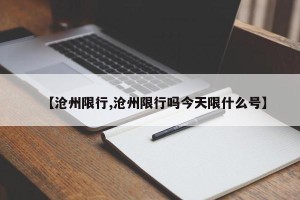 【沧州限行,沧州限行吗今天限什么号】