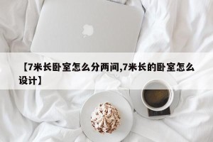 【7米长卧室怎么分两间,7米长的卧室怎么设计】