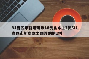 31省区市新增确诊16例含本土7例/31省区市新增本土确诊病例1例