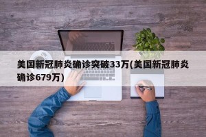 美国新冠肺炎确诊突破33万(美国新冠肺炎确诊679万)