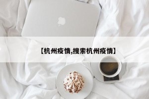 【杭州疫情,搜索杭州疫情】