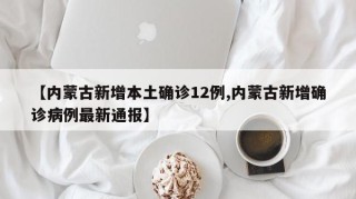 【内蒙古新增本土确诊12例,内蒙古新增确诊病例最新通报】