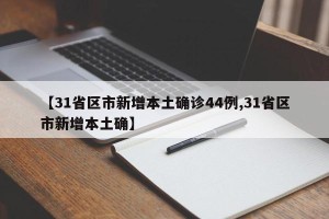 【31省区市新增本土确诊44例,31省区市新增本土确】