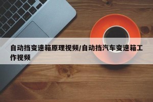自动挡变速箱原理视频/自动挡汽车变速箱工作视频