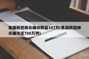 美国新冠肺炎确诊数超167万(美国新冠肺炎确诊近780万例)