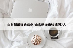 山东新增确诊病例/山东新增确诊病例7人