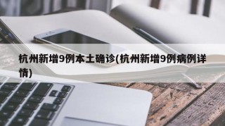 杭州新增9例本土确诊(杭州新增9例病例详情)