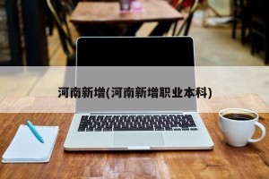 河南新增(河南新增职业本科)