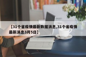 【31个省疫情最新数据消息,31个省疫情最新消息3月5日】