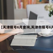 【天津限号6月查询,天津市限号6月】
