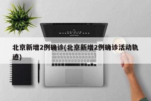 北京新增2例确诊(北京新增2例确诊活动轨迹)