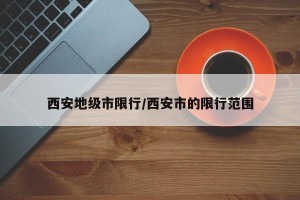西安地级市限行/西安市的限行范围