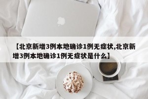 【北京新增3例本地确诊1例无症状,北京新增3例本地确诊1例无症状是什么】