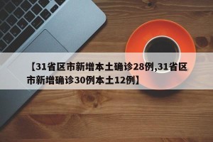 【31省区市新增本土确诊28例,31省区市新增确诊30例本土12例】