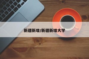 新疆新增/新疆新增大学