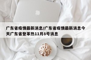 广东省疫情最新消息/广东省疫情最新消息今天广东省登革热11月8号消息