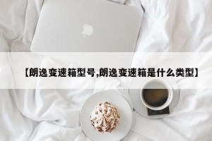 【朗逸变速箱型号,朗逸变速箱是什么类型】