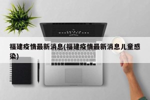 福建疫情最新消息(福建疫情最新消息儿童感染)