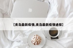 【青岛最新疫情,青岛最新疫情通报】
