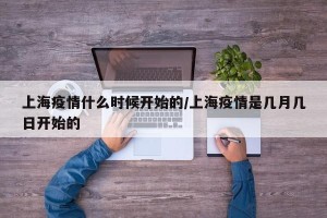 上海疫情什么时候开始的/上海疫情是几月几日开始的