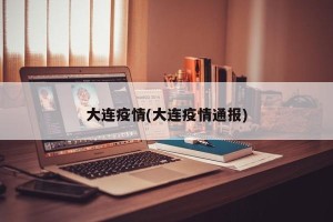 大连疫情(大连疫情通报)