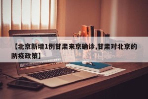【北京新增1例甘肃来京确诊,甘肃对北京的防疫政策】