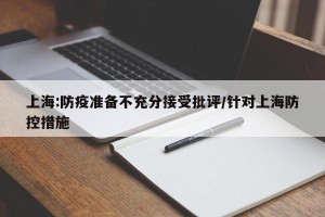 上海:防疫准备不充分接受批评/针对上海防控措施